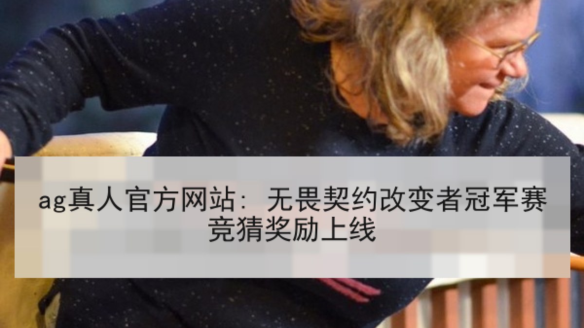 ag真人官方网站: 无畏契约改变者冠军赛竞猜奖励上线