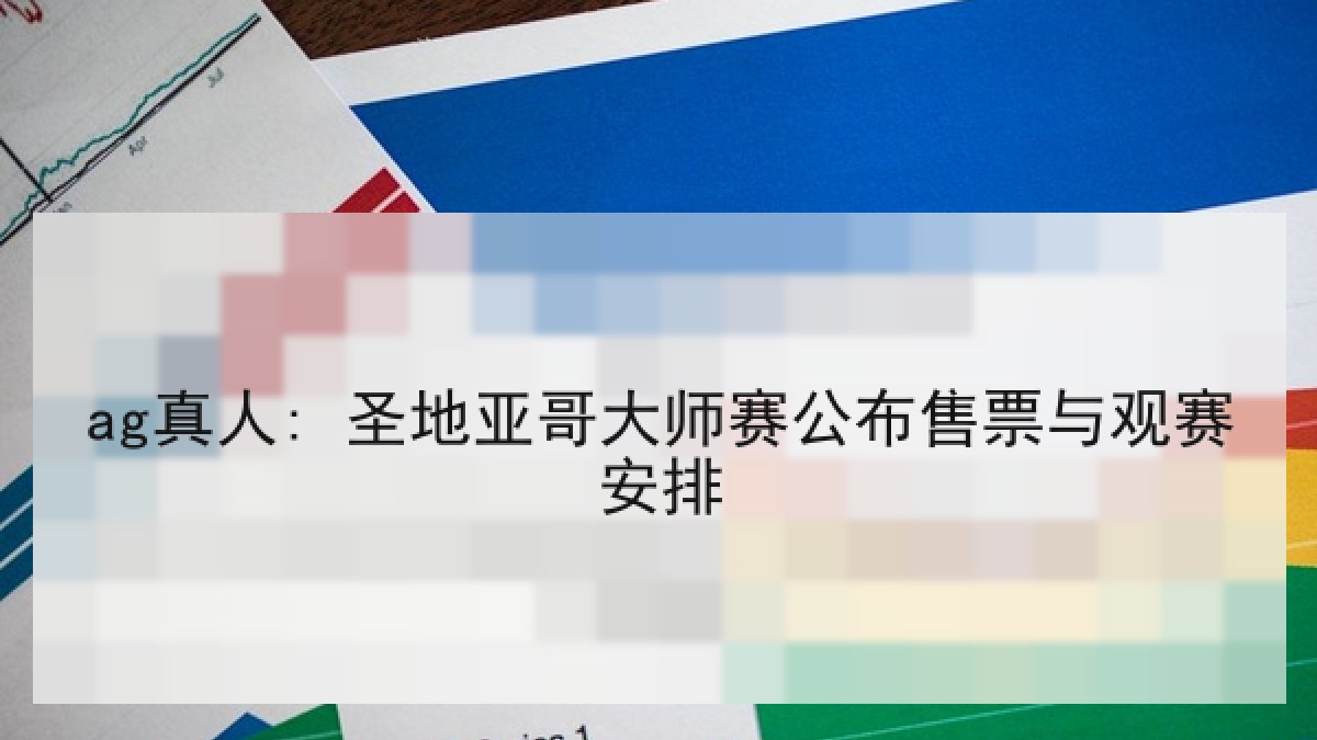 ag真人: 圣地亚哥大师赛公布售票与观赛安排 ag真人: 圣地亚哥大师赛公布售票与观赛安排