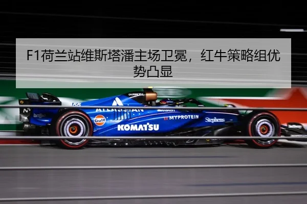 F1荷兰站维斯塔潘主场卫冕，红牛策略组优势凸显
