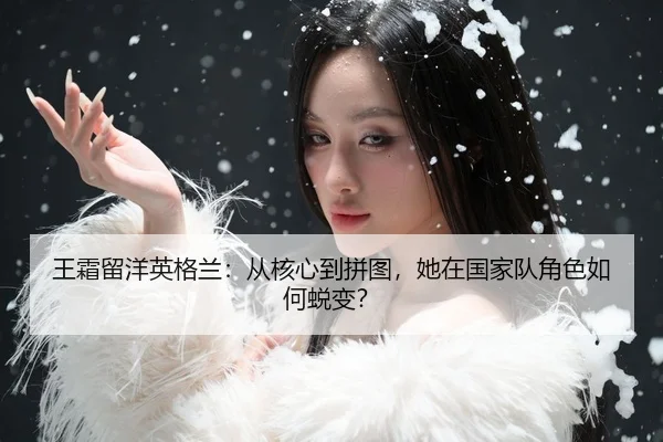 wang-shuang-liu-yang-ying-ge-lan-cong-he-xin-dao-pin-tu-ta-zai-guo-jia-dui-jue-se-ru-he-tui-bian-3-584.jpg