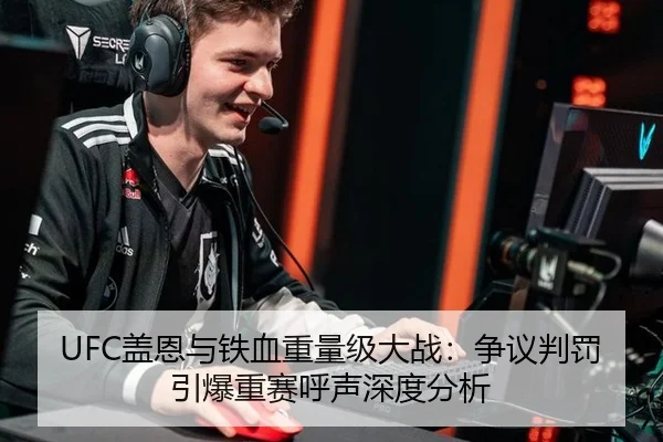 UFC盖恩与铁血重量级大战：争议判罚引爆重赛呼声深度分析