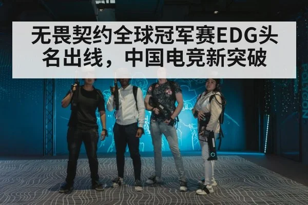 无畏契约全球冠军赛EDG头名出线，中国电竞新突破
