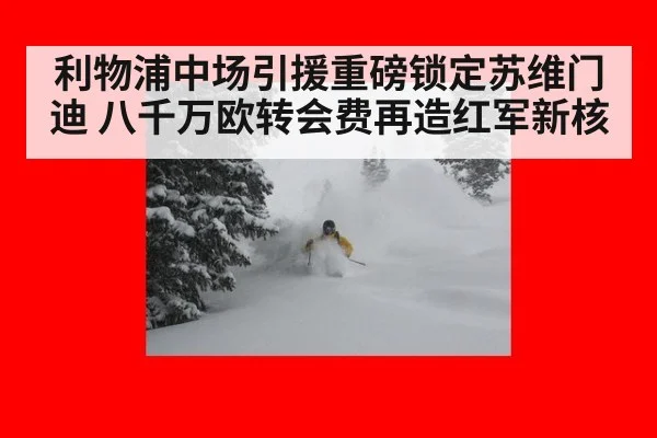 利物浦中场引援重磅锁定苏维门迪 八千万欧转会费再造红军新核