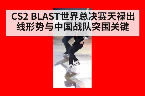 CS2 BLAST世界总决赛天禄出线形势与中国战队突围关键