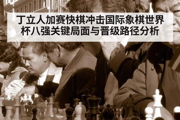 丁立人加赛快棋冲击国际象棋世界杯八强关键局面与晋级路径分析